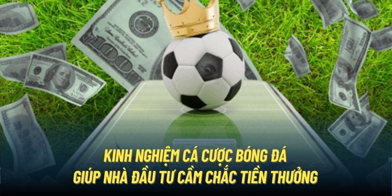 Kinh nghiệm cá cược bóng đá giúp nhà đầu tư cầm chắc tiền thưởng