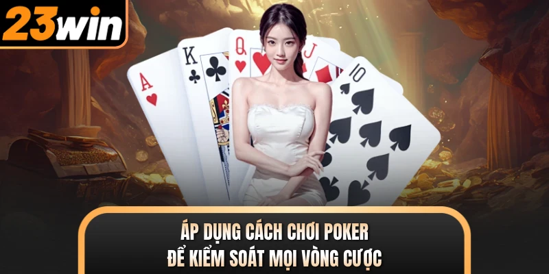 Áp dụng cách chơi Poker để kiểm soát mọi vòng cược