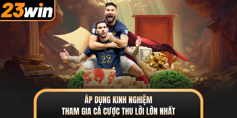 Áp dụng kinh nghiệm tham gia cá cược thu lời lớn nhất
