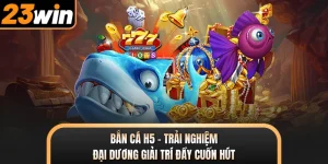 Bắn Cá H5 - Trải Nghiệm Đại Dương Giải Trí Đầy Cuốn Hút