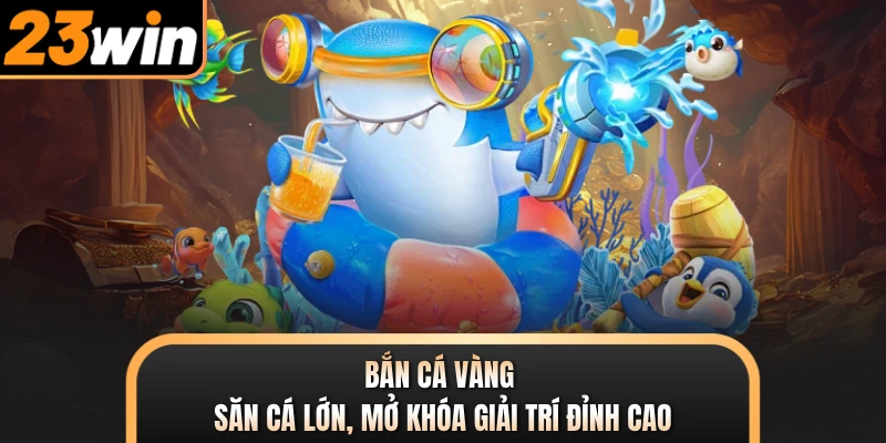 Bắn Cá Vàng - Săn Cá Lớn, Mở Khóa Giải Trí Đỉnh Cao