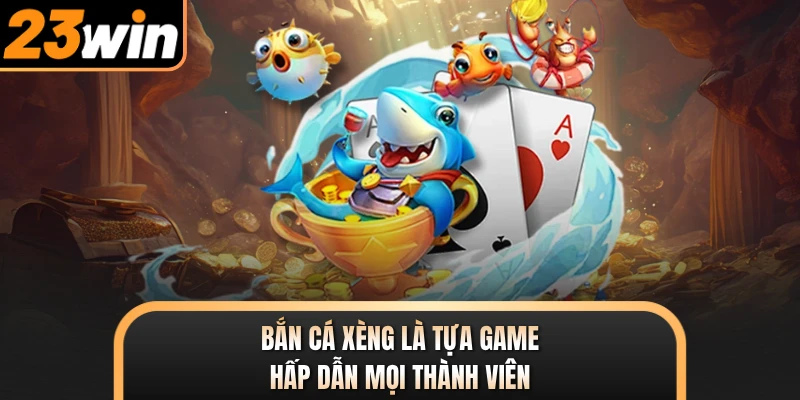 Bắn cá Xèng là tựa game hấp dẫn mọi thành viên