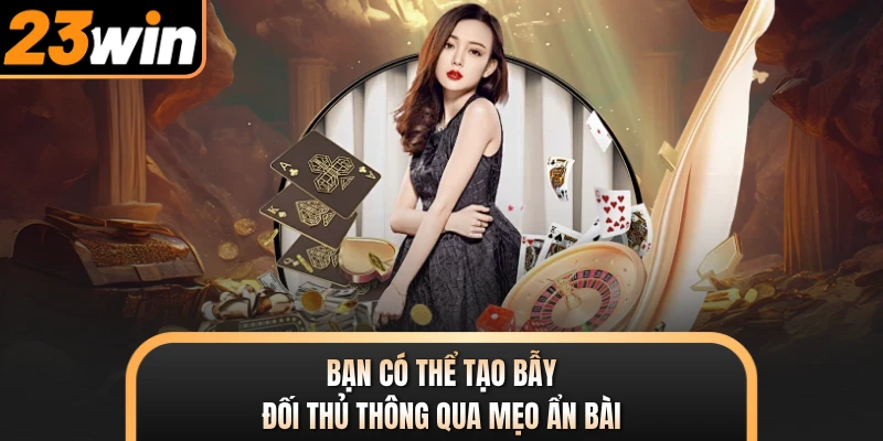Bạn có thể tạo bẫy đối thủ thông qua mẹo ẩn bài