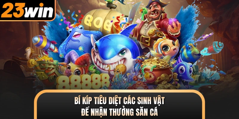 Bí kíp tiêu diệt các sinh vật để nhận thưởng săn cá