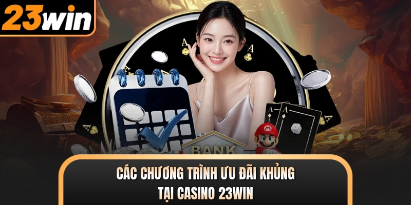 Các chương trình ưu đãi khủng tại casino 23WIN