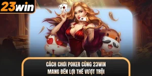 Cách Chơi Poker Cùng 23WIN - Mang Đến Lợi Thế Vượt Trội