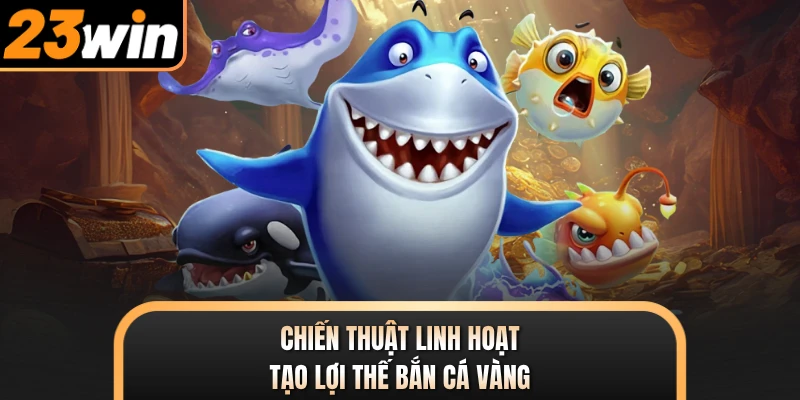 Chiến thuật linh hoạt tạo lợi thế bắn cá vàng