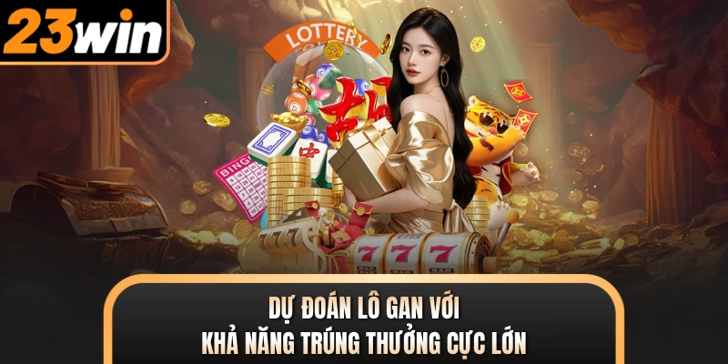 Dự đoán lô gan với khả năng trúng thưởng cực lớn