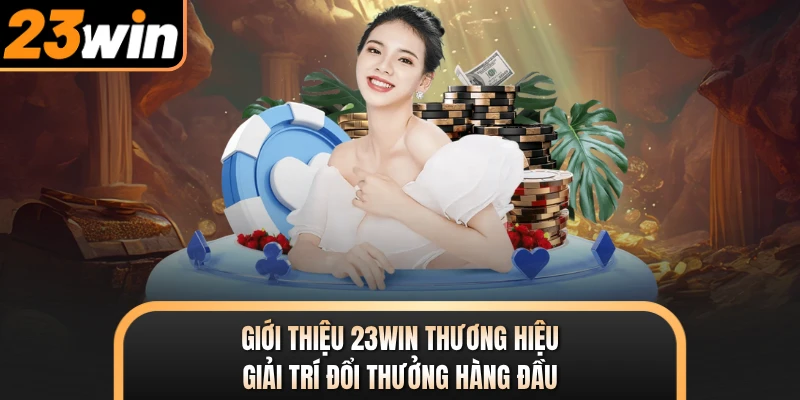 Giới thiệu 23WIN thương hiệu giải trí đổi thưởng hàng đầu