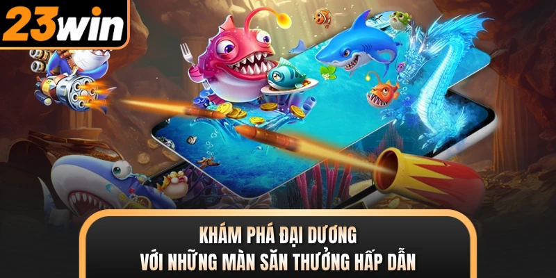 Khám phá đại dương với những màn săn thưởng hấp dẫn