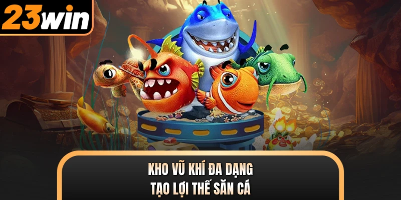 Kho vũ khí đa dạng tạo lợi thế săn cá