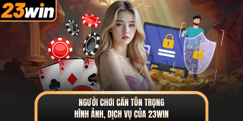 Người chơi cần tôn trọng hình ảnh, dịch vụ của 23WIN