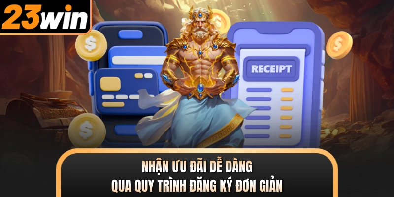 Nhận ưu đãi dễ dàng qua quy trình đăng ký đơn giản