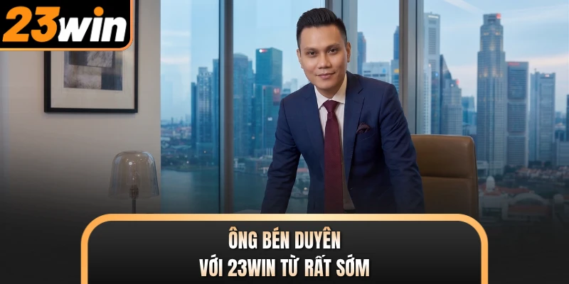 Ông bén duyên với 23WIN từ rất sớm