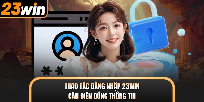 Thao tác đăng nhập 23WIN cần điền đúng thông tin