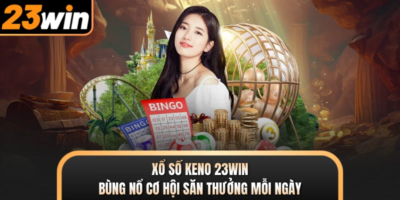 Xổ Số Keno 23WIN - Bùng Nổ Cơ Hội Săn Thưởng Mỗi Ngày
