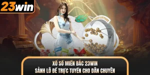 Xổ Số Miền Bắc 23WIN - Sảnh Lô Đề Trực Tuyến Cho Dân Chuyên