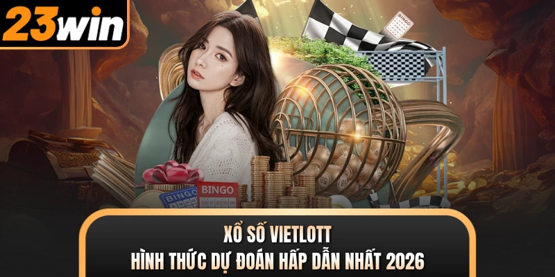 Xổ Số Vietlott - Hình Thức Dự Đoán Hấp Dẫn Nhất 2026